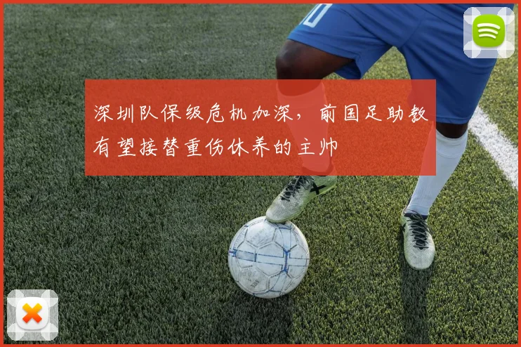 深圳队保级危机加深，前国足助教有望接替重伤休养的主帅