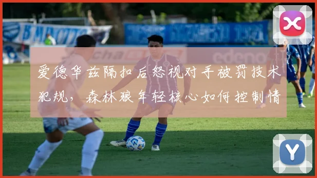爱德华兹隔扣后怒视对手被罚技术犯规，森林狼年轻核心如何控制情绪？