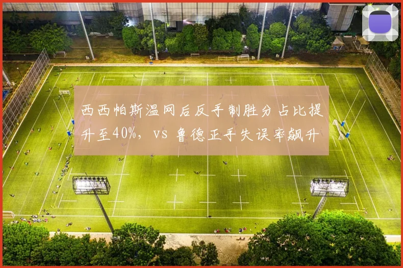 西西帕斯温网后反手制胜分占比提升至40%，vs 鲁德正手失误率飙升，技术调整效果相反