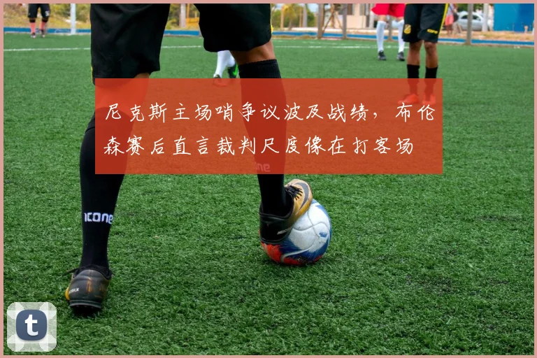 尼克斯主场哨争议波及战绩,布伦森赛后直言裁判尺度像在打客场