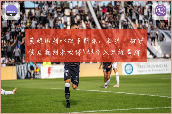 英超热刺vs纽卡斯尔，孙兴慜被铲伤后裁判未吹停VAR介入只给黄牌