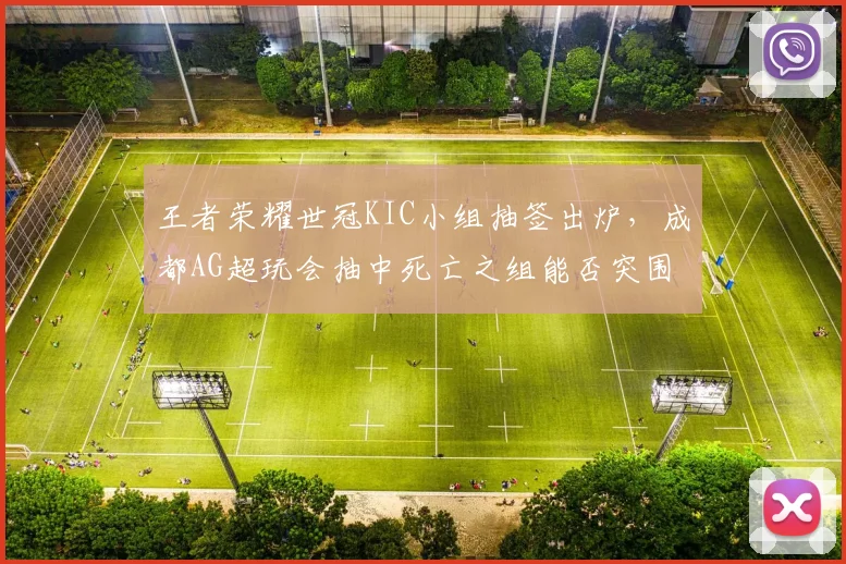 王者荣耀世冠KIC小组抽签出炉，成都AG超玩会抽中死亡之组能否突围？