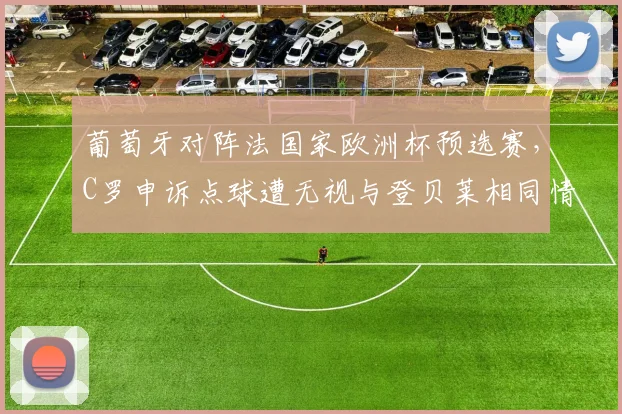 葡萄牙对阵法国家欧洲杯预选赛，C罗申诉点球遭无视与登贝莱相同情况获判